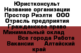 Юристконсульт › Название организации ­ Простор-Риэлти, ООО › Отрасль предприятия ­ Гражданское право › Минимальный оклад ­ 120 000 - Все города Работа » Вакансии   . Алтайский край